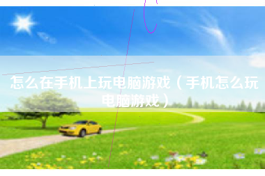 怎么在手机上玩电脑游戏（手机怎么玩电脑游戏）