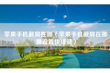 苹果手机截屏在哪（苹果手机截屏在哪里设置快捷键）