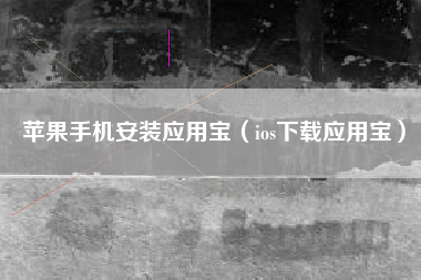 苹果手机安装应用宝（ios下载应用宝）