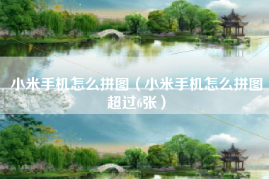 小米手机怎么拼图（小米手机怎么拼图超过6张）