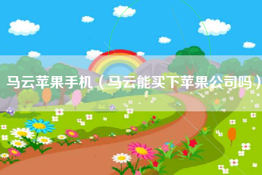 马云苹果手机（马云能买下苹果公司吗）