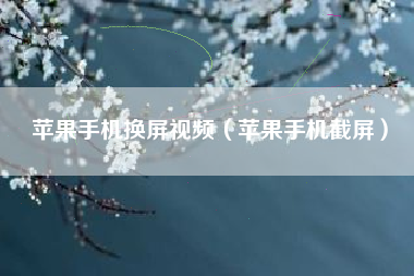 苹果手机换屏视频（苹果手机截屏）