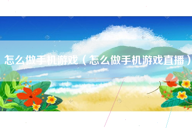 怎么做手机游戏（怎么做手机游戏直播）