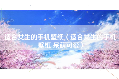 适合女生的手机壁纸（适合女生的手机壁纸 呆萌可爱）