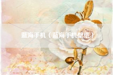 蓝海手机（蓝海手机壁纸）