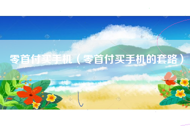 零首付买手机（零首付买手机的套路）