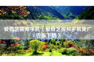 爱奇艺视频手机（爱奇艺视频手机免广告版下载）