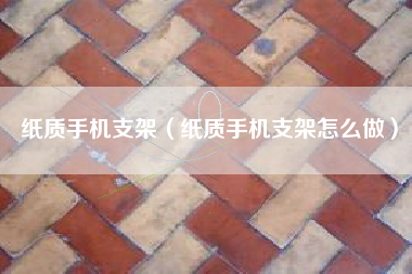 纸质手机支架（纸质手机支架怎么做）