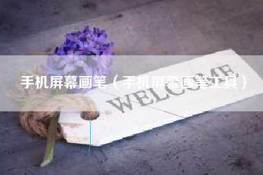 手机屏幕画笔（手机屏幕画笔工具）