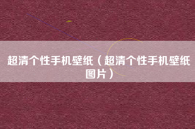超清个性手机壁纸（超清个性手机壁纸图片）