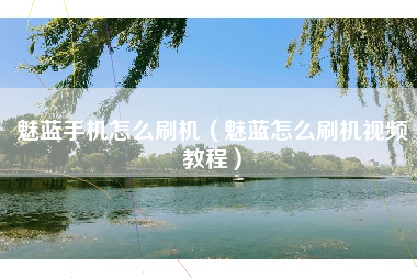 魅蓝手机怎么刷机（魅蓝怎么刷机视频教程）