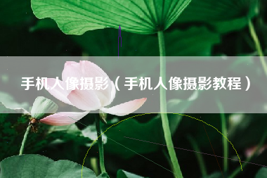 手机人像摄影（手机人像摄影教程）
