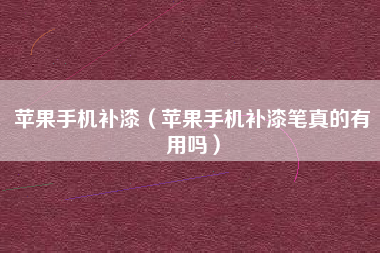 苹果手机补漆（苹果手机补漆笔真的有用吗）