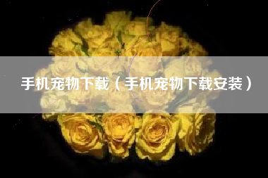 手机宠物下载（手机宠物下载安装）