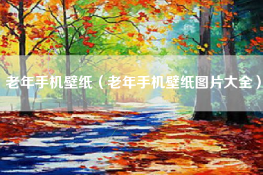 老年手机壁纸（老年手机壁纸图片大全）