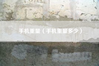 手机重量（手机重量多少）