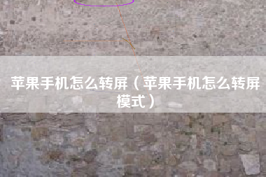 苹果手机怎么转屏（苹果手机怎么转屏模式）