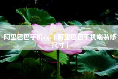 阿里巴巴手机app（阿里巴巴手机端装修尺寸）