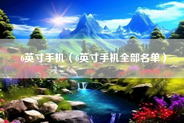 6英寸手机（6英寸手机全部名单）