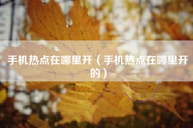 手机热点在哪里开（手机热点在哪里开的）