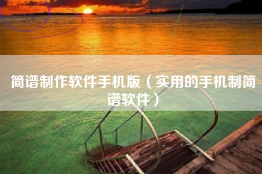 简谱制作软件手机版（实用的手机制简谱软件）
