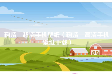 鞠婧祎超清手机壁纸（鞠婧祎高清手机壁纸下载）