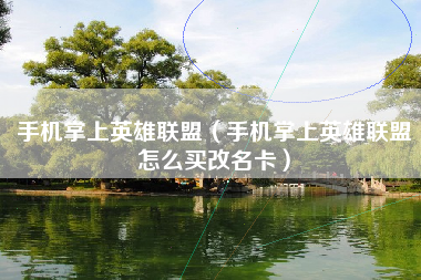 手机掌上英雄联盟（手机掌上英雄联盟怎么买改名卡）