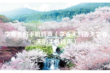 李春天的手机铃声（李春天的春天李春天的手机铃声）
