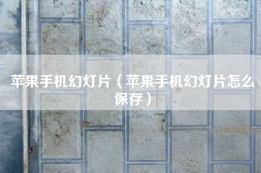 苹果手机幻灯片（苹果手机幻灯片怎么保存）