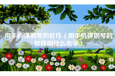 用手机弹钢琴的软件（用手机弹钢琴的软件叫什么名字）