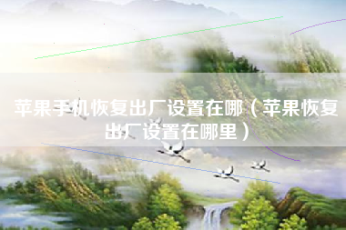苹果手机恢复出厂设置在哪（苹果恢复出厂设置在哪里）