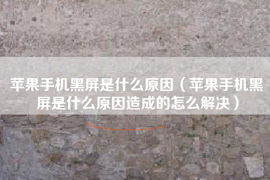 苹果手机黑屏是什么原因（苹果手机黑屏是什么原因造成的怎么解决）