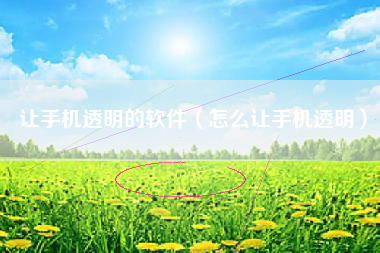 让手机透明的软件（怎么让手机透明）