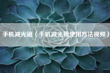 手机减光镜（手机减光镜使用方法视频）