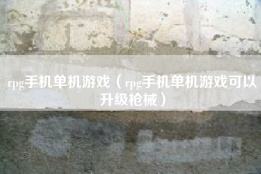 rpg手机单机游戏（rpg手机单机游戏可以升级枪械）