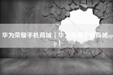 华为荣耀手机商城（华为荣耀手机商城app）