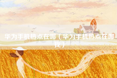 华为手机热点在哪（华为手机热点在哪找）