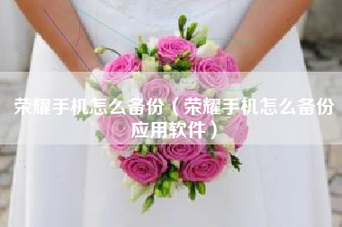 荣耀手机怎么备份（荣耀手机怎么备份应用软件）