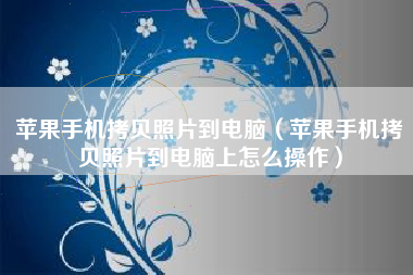 苹果手机拷贝照片到电脑（苹果手机拷贝照片到电脑上怎么操作）
