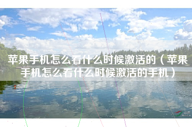 苹果手机怎么看什么时候激活的（苹果手机怎么看什么时候激活的手机）