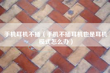 手机耳机不插（手机不插耳机也是耳机模式怎么办）