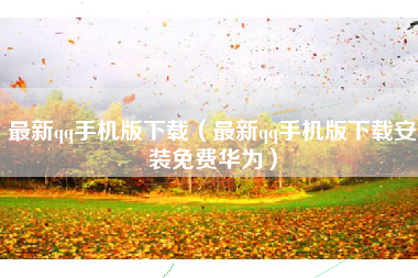 最新qq手机版下载（最新qq手机版下载安装免费华为）