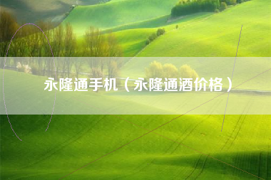 永隆通手机（永隆通酒价格）