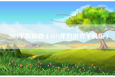 2014手机游戏（2014年的游戏手机版）