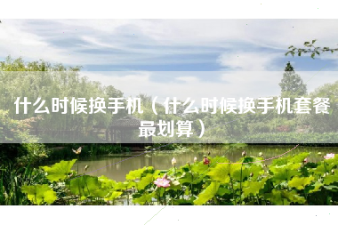 什么时候换手机（什么时候换手机套餐最划算）