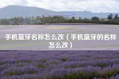 手机蓝牙名称怎么改（手机蓝牙的名称怎么改）