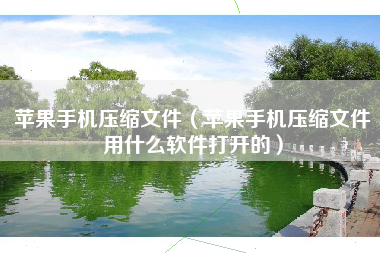 苹果手机压缩文件（苹果手机压缩文件用什么软件打开的）