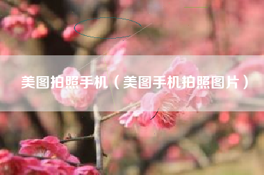 美图拍照手机（美图手机拍照图片）