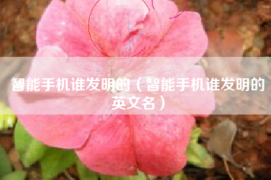 智能手机谁发明的（智能手机谁发明的英文名）