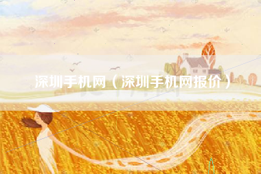 深圳手机网（深圳手机网报价）